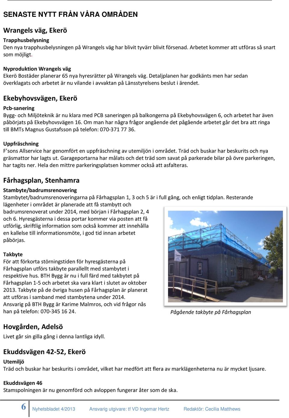 Detaljplanen har godkänts men har sedan överklagats och arbetet är nu vilande i avvaktan på Länsstyrelsens beslut i ärendet.