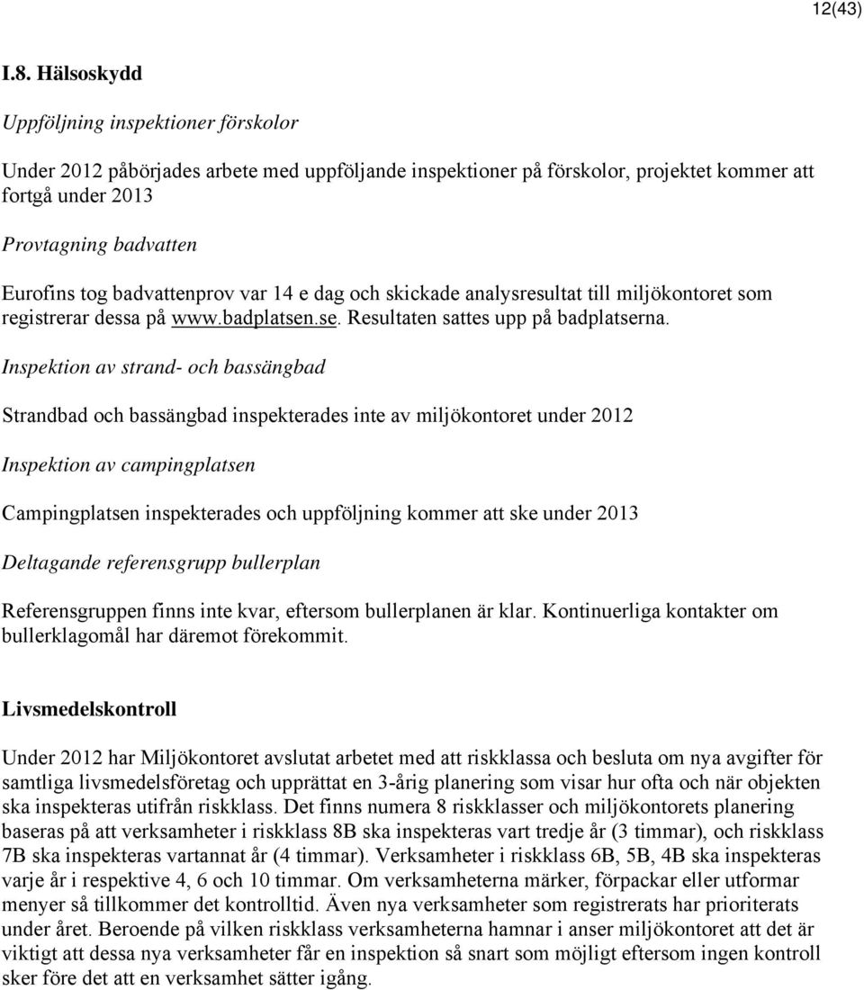 badvattenprov var 14 e dag och skickade analysresultat till miljökontoret som registrerar dessa på www.badplatsen.se. Resultaten sattes upp på badplatserna.