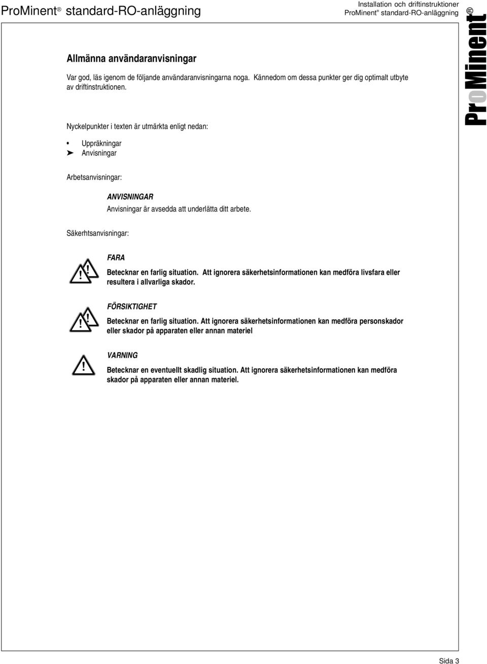 Nyckelpunkter i texten är utmärkta enligt nedan: Uppräkningar Anvisningar Arbetsanvisningar: ANVISNINGAR Anvisningar är avsedda att underlätta ditt arbete.