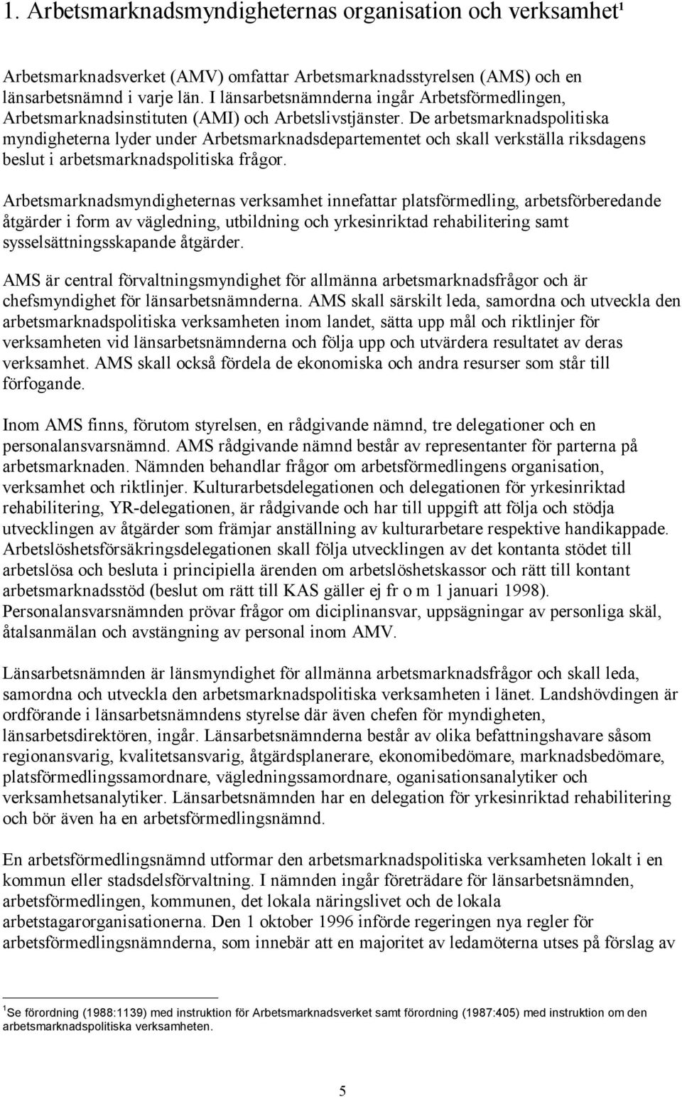 De arbetsmarknadspolitiska myndigheterna lyder under Arbetsmarknadsdepartementet och skall verkställa riksdagens beslut i arbetsmarknadspolitiska frågor.