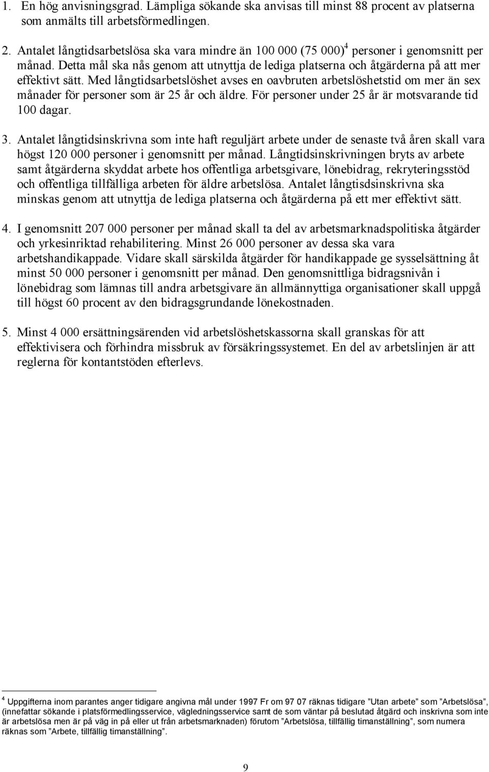 Med långtidsarbetslöshet avses en oavbruten arbetslöshetstid om mer än sex månader för personer som är 25 år och äldre. För personer under 25 år är motsvarande tid 100 dagar. 3.