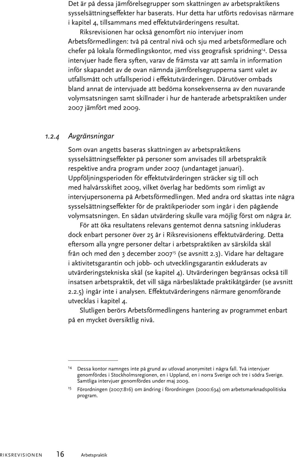 Riksrevisionen har också genomfört nio intervjuer inom Arbetsförmedlingen: två på central nivå och sju med arbetsförmedlare och chefer på lokala förmedlingskontor, med viss geografisk spridning 14.