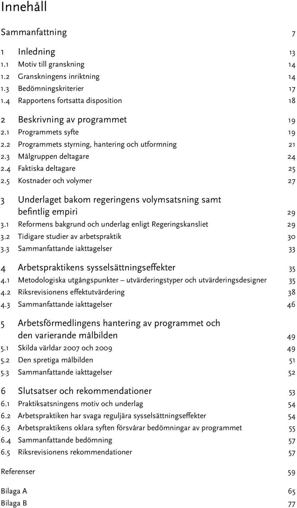 4 Faktiska deltagare 25 2.5 Kostnader och volymer 27 3 Underlaget bakom regeringens volymsatsning samt befintlig empiri 29 3.1 Reformens bakgrund och underlag enligt Regeringskansliet 29 3.