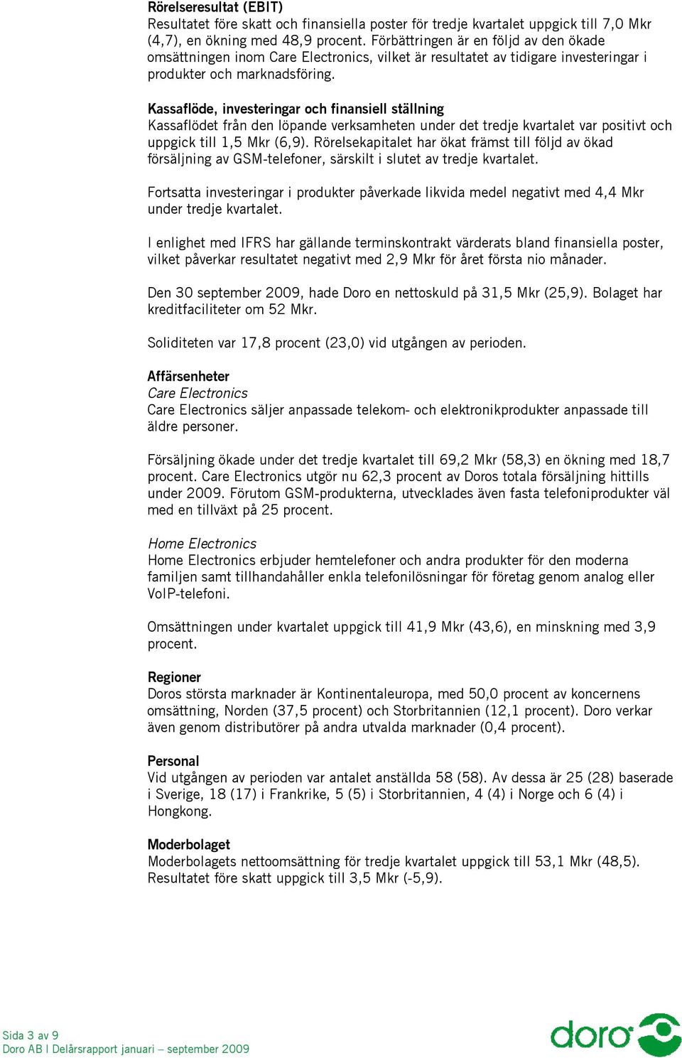 Kassaflöde, investeringar och finansiell ställning Kassaflödet från den löpande verksamheten under det tredje kvartalet var positivt och uppgick till 1,5 Mkr (6,9).