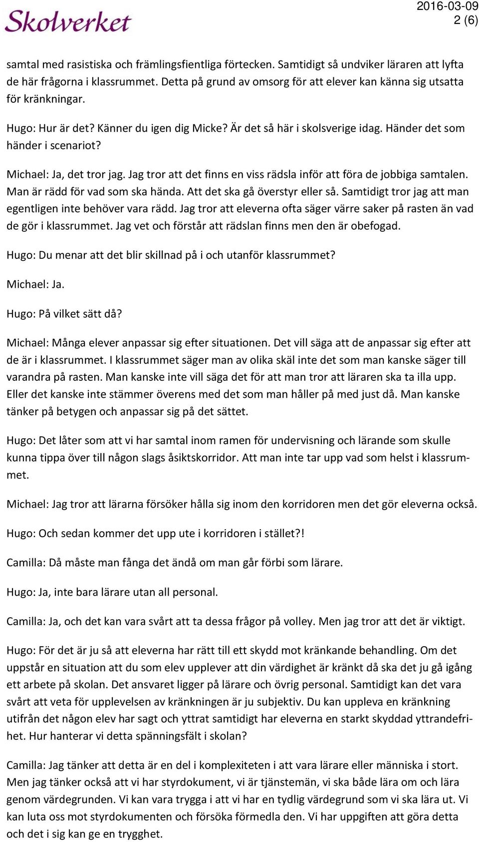 Michael: Ja, det tror jag. Jag tror att det finns en viss rädsla inför att föra de jobbiga samtalen. Man är rädd för vad som ska hända. Att det ska gå överstyr eller så.