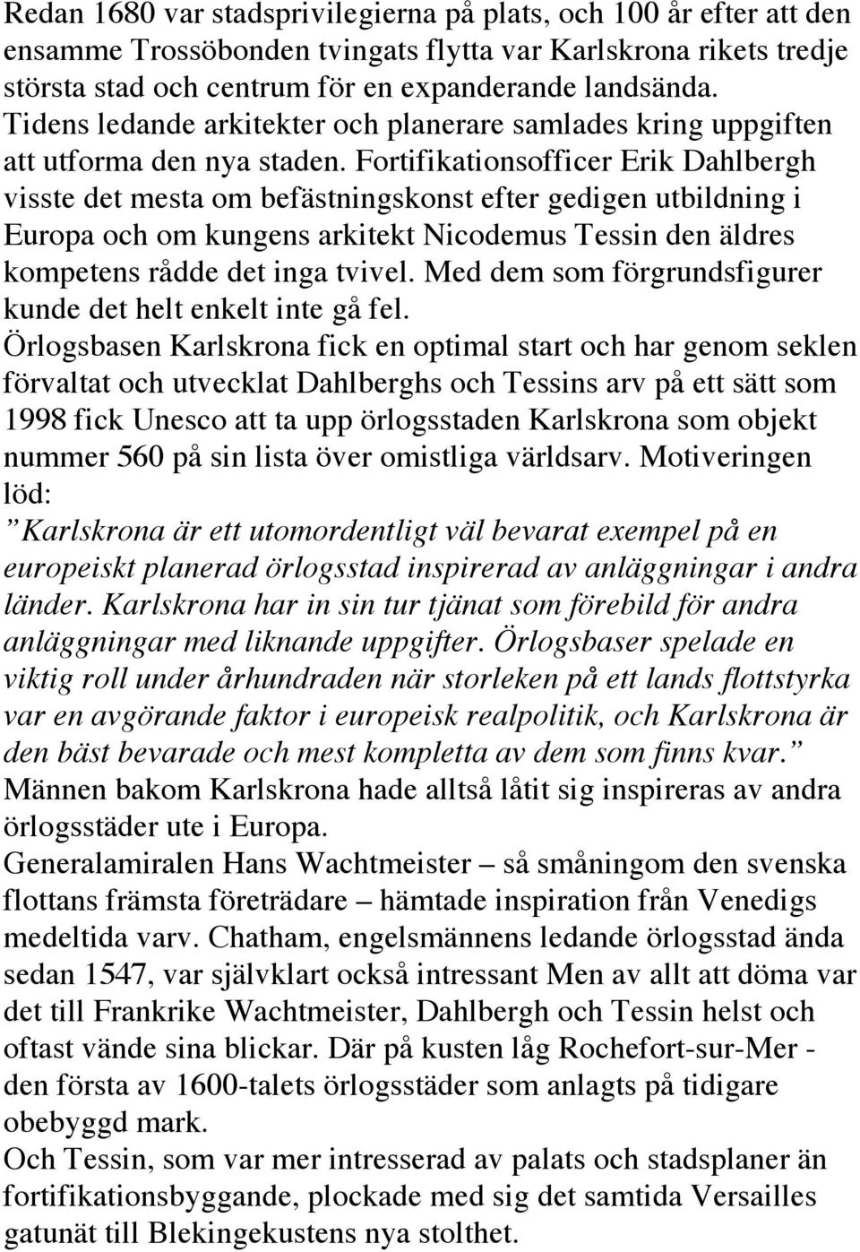 Fortifikationsofficer Erik Dahlbergh visste det mesta om befästningskonst efter gedigen utbildning i Europa och om kungens arkitekt Nicodemus Tessin den äldres kompetens rådde det inga tvivel.