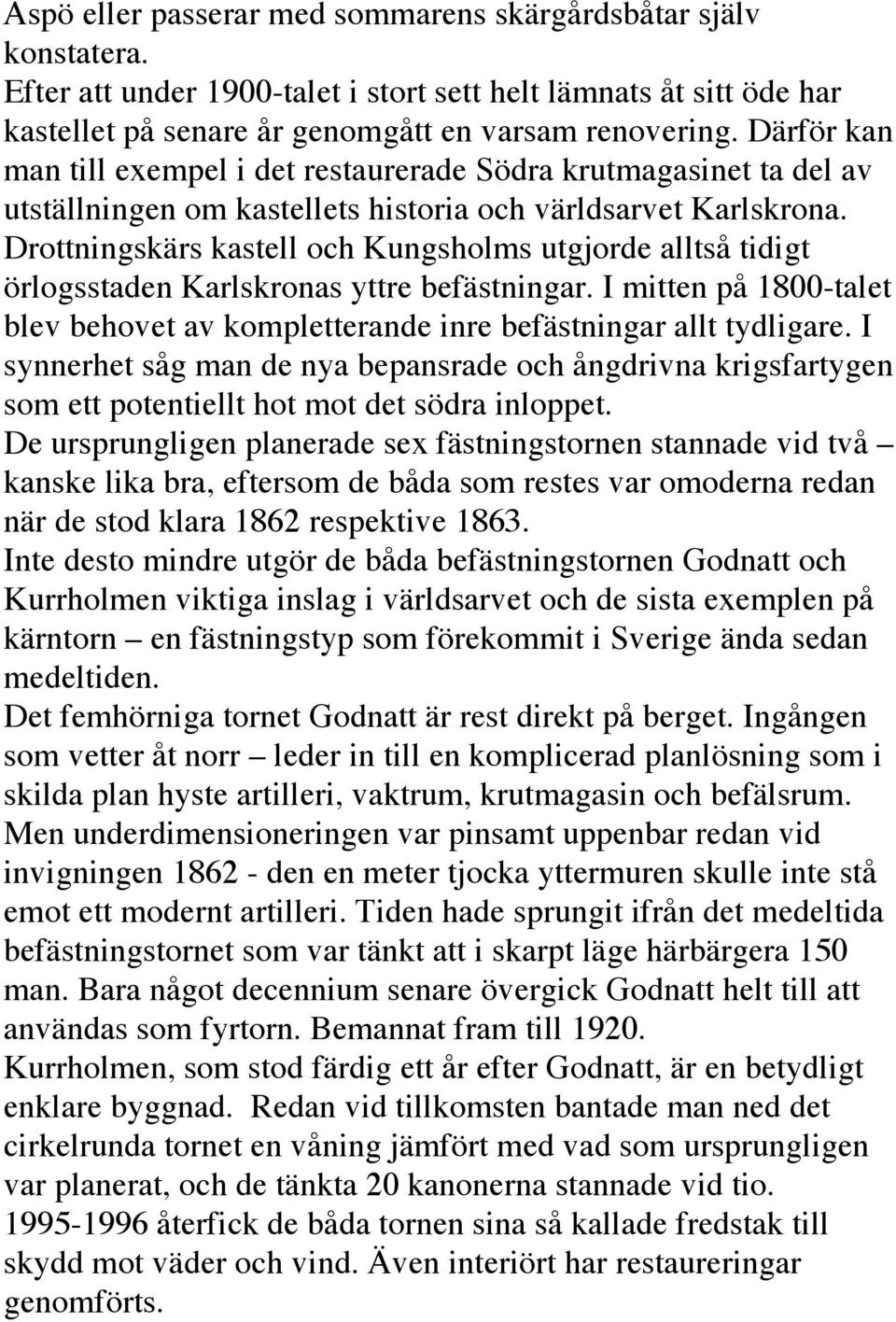 Drottningskärs kastell och Kungsholms utgjorde alltså tidigt örlogsstaden Karlskronas yttre befästningar. I mitten på 1800-talet blev behovet av kompletterande inre befästningar allt tydligare.