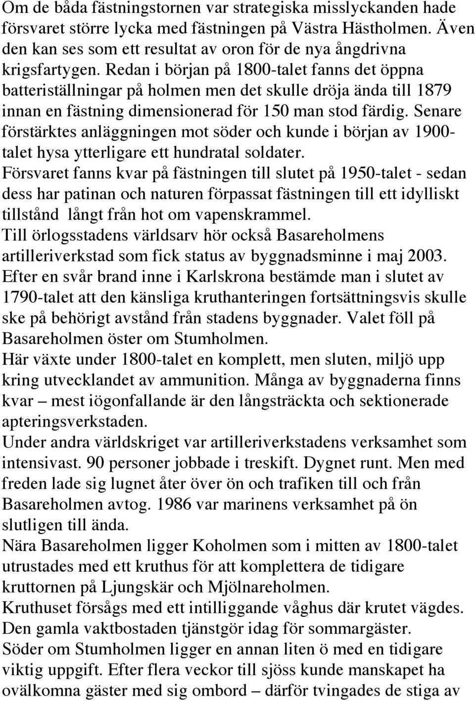 Senare förstärktes anläggningen mot söder och kunde i början av 1900- talet hysa ytterligare ett hundratal soldater.