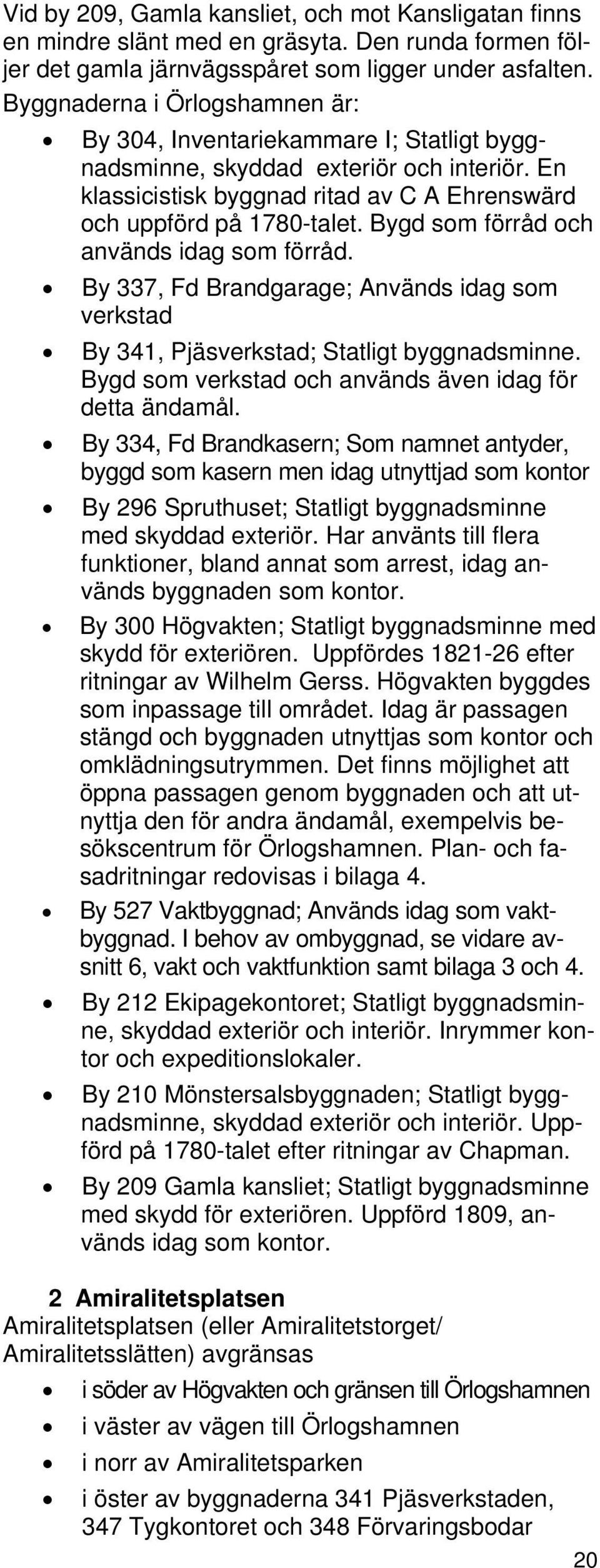 Bygd som förråd och används idag som förråd. By 337, Fd Brandgarage; Används idag som verkstad By 341, Pjäsverkstad; Statligt byggnadsminne. Bygd som verkstad och används även idag för detta ändamål.