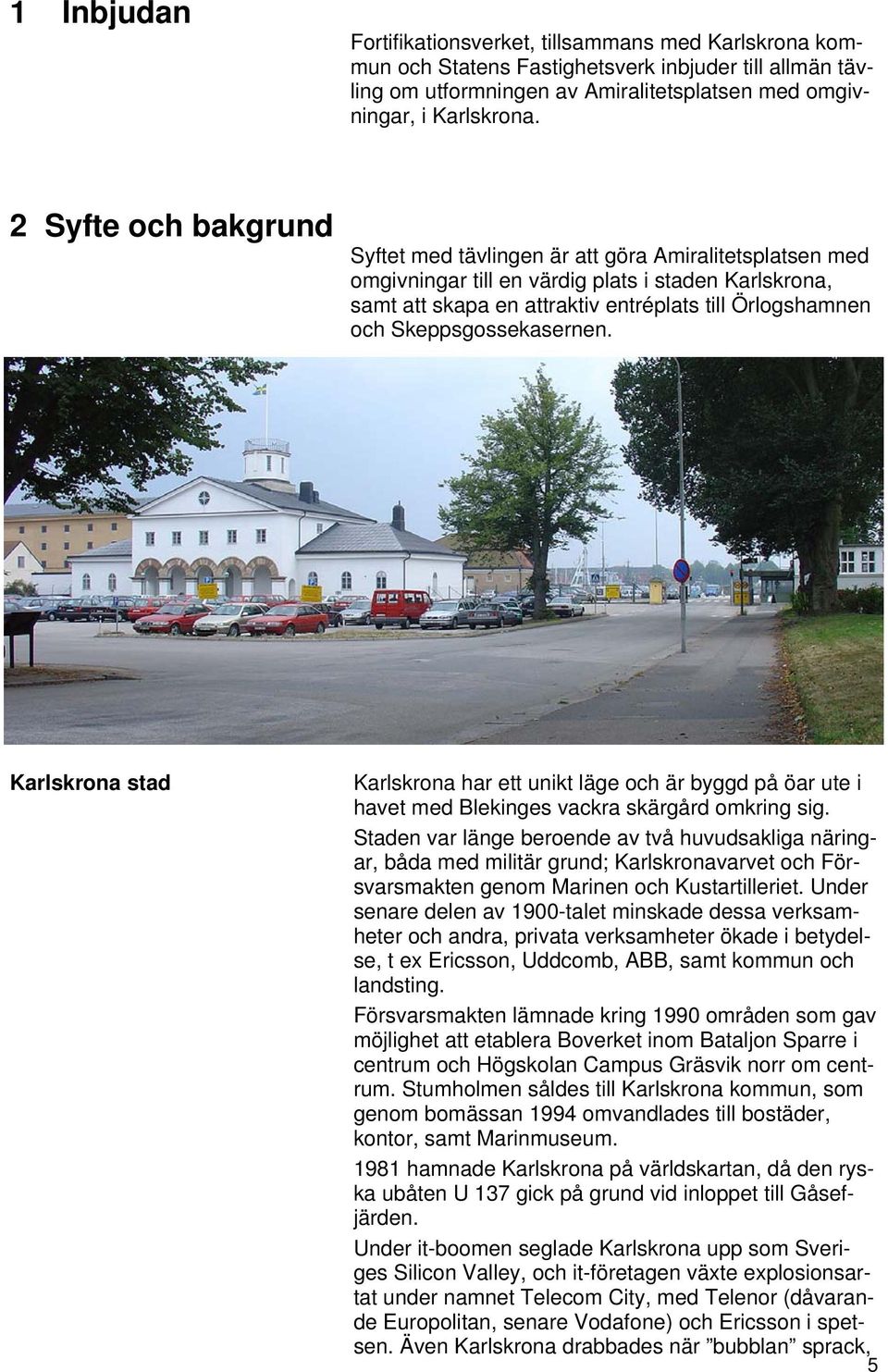 Skeppsgossekasernen. Karlskrona stad Karlskrona har ett unikt läge och är byggd på öar ute i havet med Blekinges vackra skärgård omkring sig.