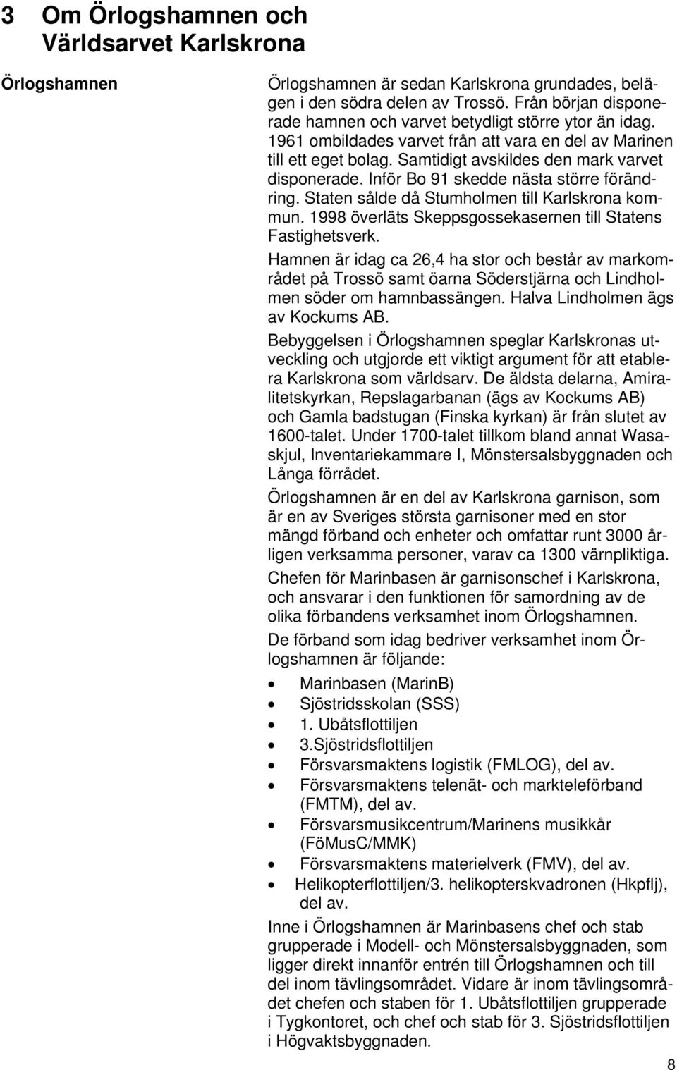 Inför Bo 91 skedde nästa större förändring. Staten sålde då Stumholmen till Karlskrona kommun. 1998 överläts Skeppsgossekasernen till Statens Fastighetsverk.