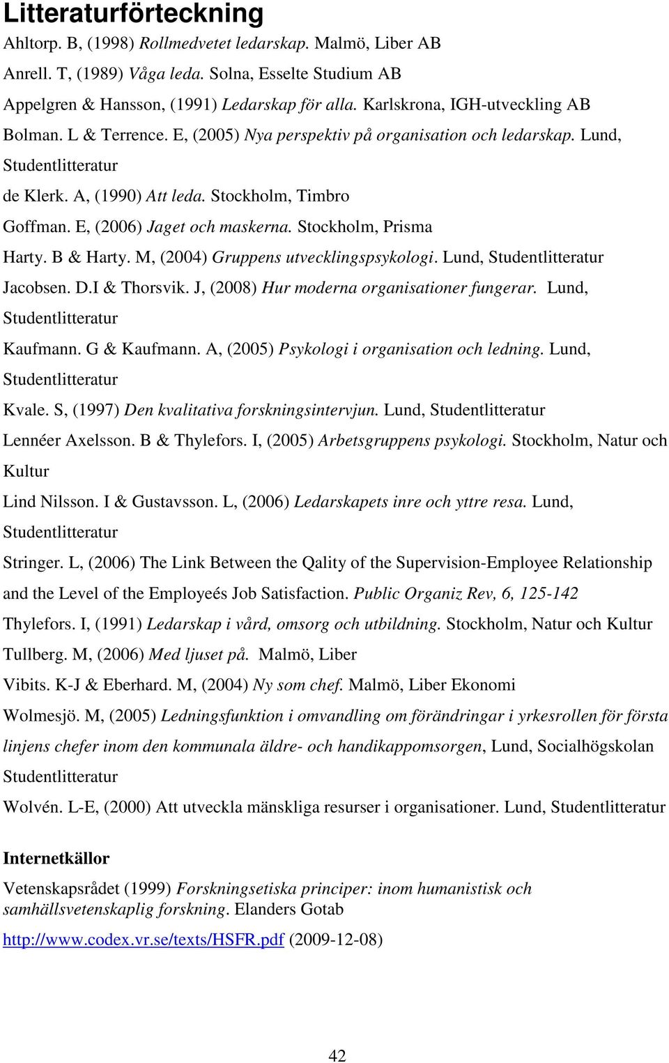 E, (2006) Jaget och maskerna. Stockholm, Prisma Harty. B & Harty. M, (2004) Gruppens utvecklingspsykologi. Lund, Studentlitteratur Jacobsen. D.I & Thorsvik.
