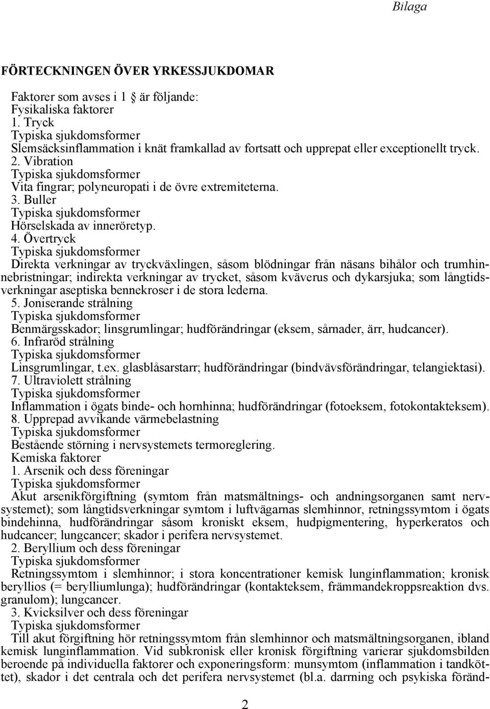 Övertryck Direkta verkningar av tryckväxlingen, såsom blödningar från näsans bihålor och trumhinnebristningar; indirekta verkningar av trycket, såsom kväverus och dykarsjuka; som långtidsverkningar