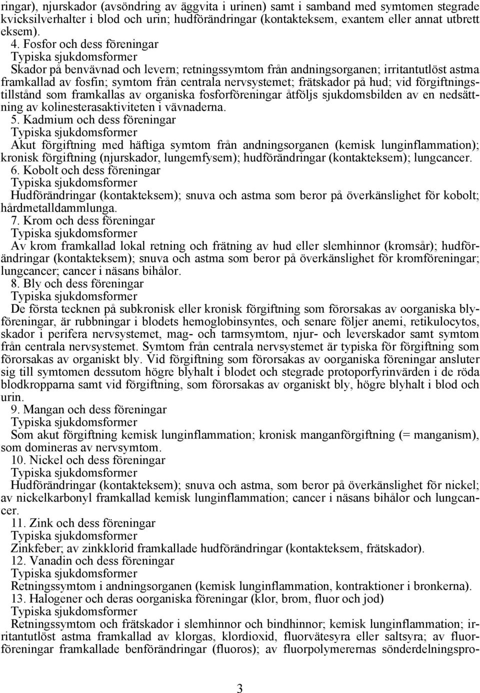 förgiftningstillstånd som framkallas av organiska fosforföreningar åtföljs sjukdomsbilden av en nedsättning av kolinesterasaktiviteten i vävnaderna. 5.
