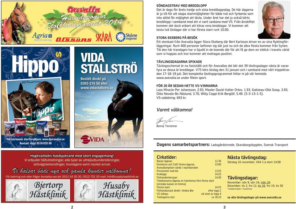 Vi kommer att testa två lördagar där vi har första start runt 10.00. STORA EKEBERG PÅ BESÖK Ett stenkast från Axevalla ligger Stora Ekeberg där Bert Karlsson driver en av sina flyktingförläggningar.
