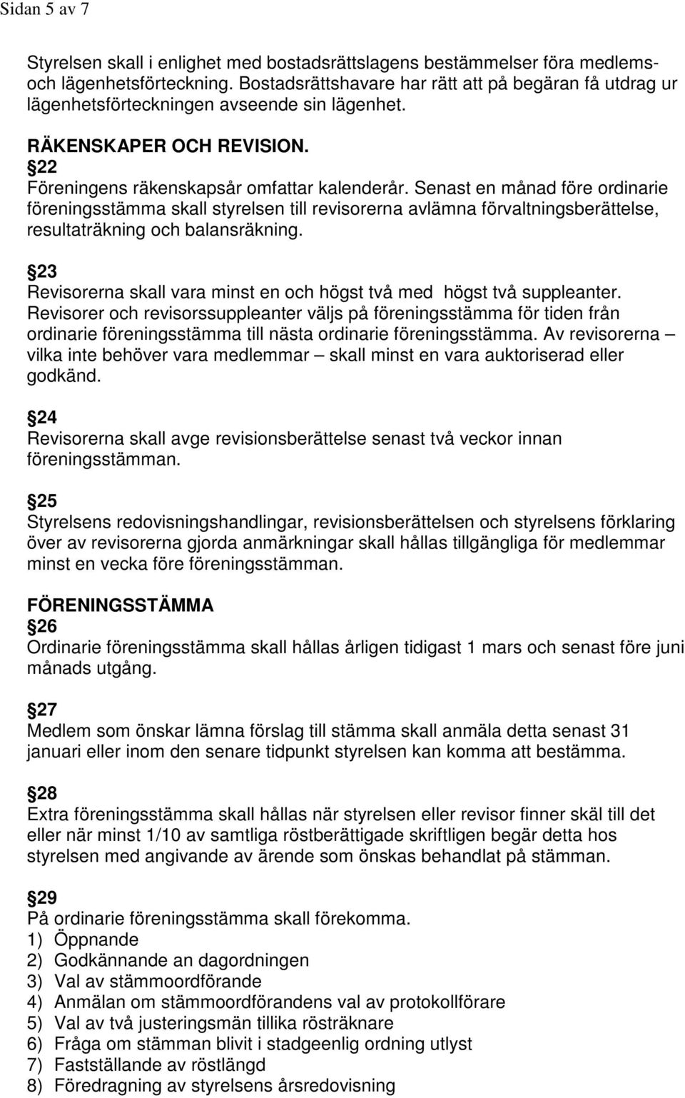 Senast en månad före ordinarie föreningsstämma skall styrelsen till revisorerna avlämna förvaltningsberättelse, resultaträkning och balansräkning.