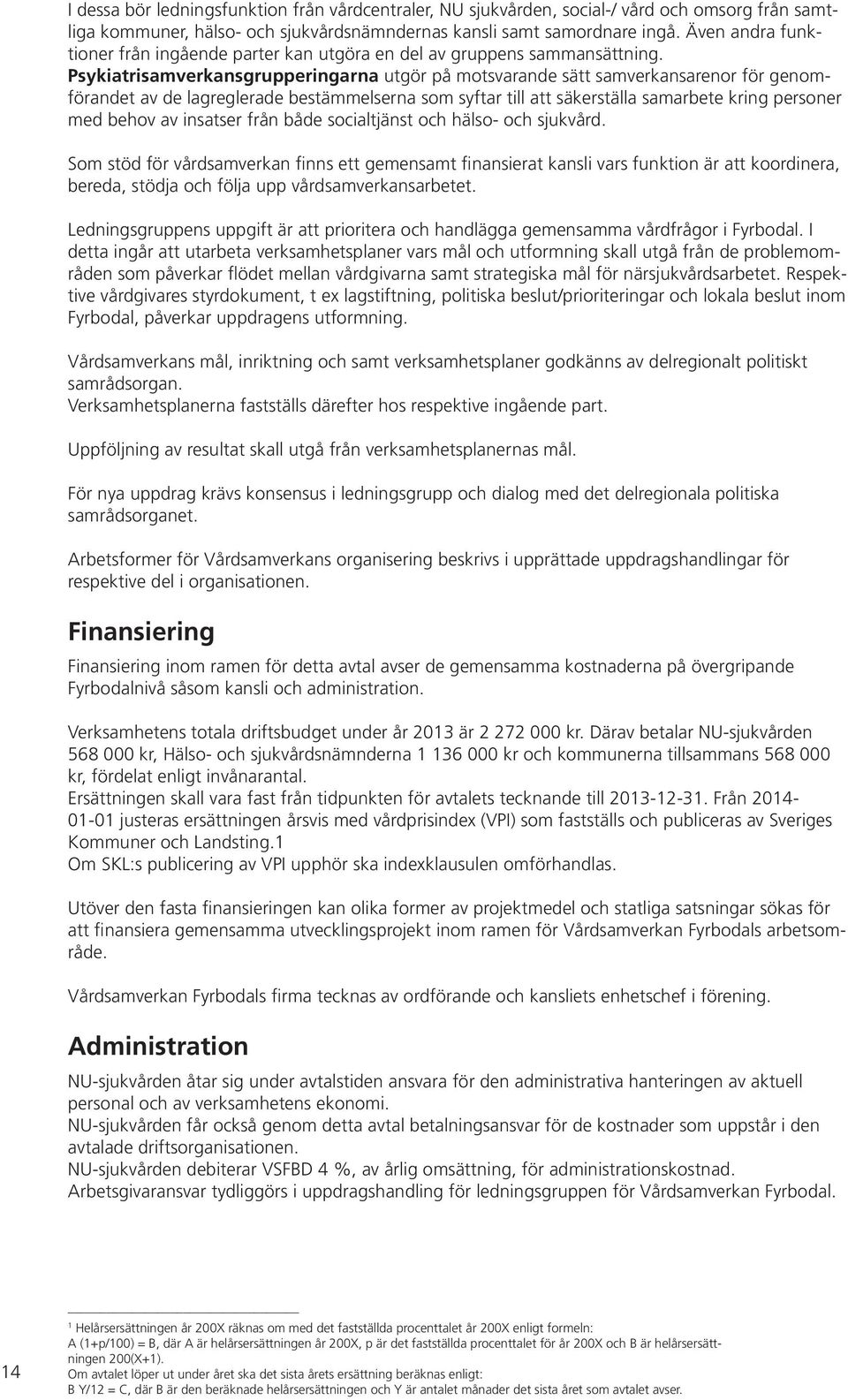 Psykiatrisamverkansgrupperingarna utgör på motsvarande sätt samverkansarenor för genomförandet av de lagreglerade bestämmelserna som syftar till att säkerställa samarbete kring personer med behov av