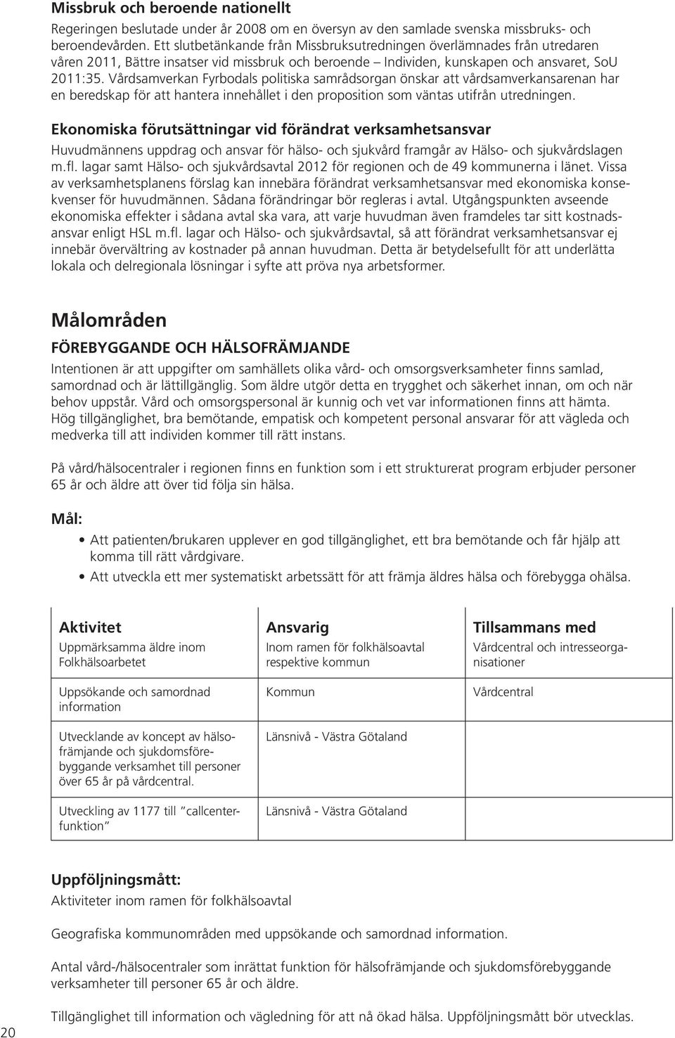 Vårdsamverkan Fyrbodals politiska samrådsorgan önskar att vårdsamverkansarenan har en beredskap för att hantera innehållet i den proposition som väntas utifrån utredningen.