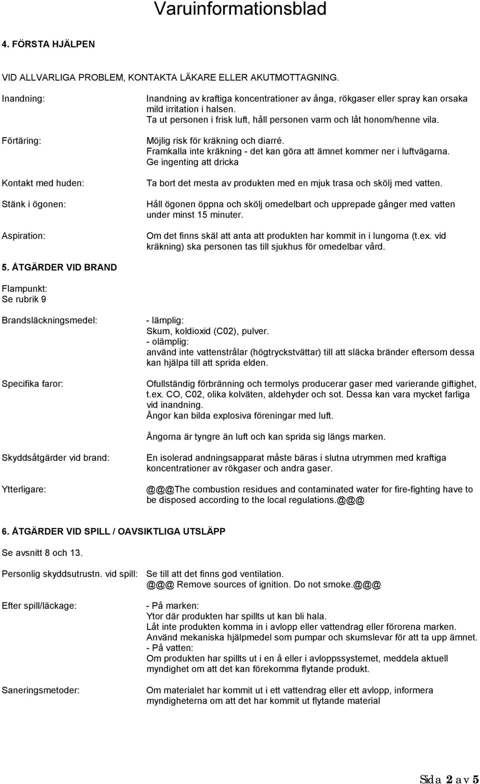 Ta ut personen i frisk luft, håll personen varm och låt honom/henne vila. Möjlig risk för kräkning och diarré. Framkalla inte kräkning - det kan göra att ämnet kommer ner i luftvägarna.
