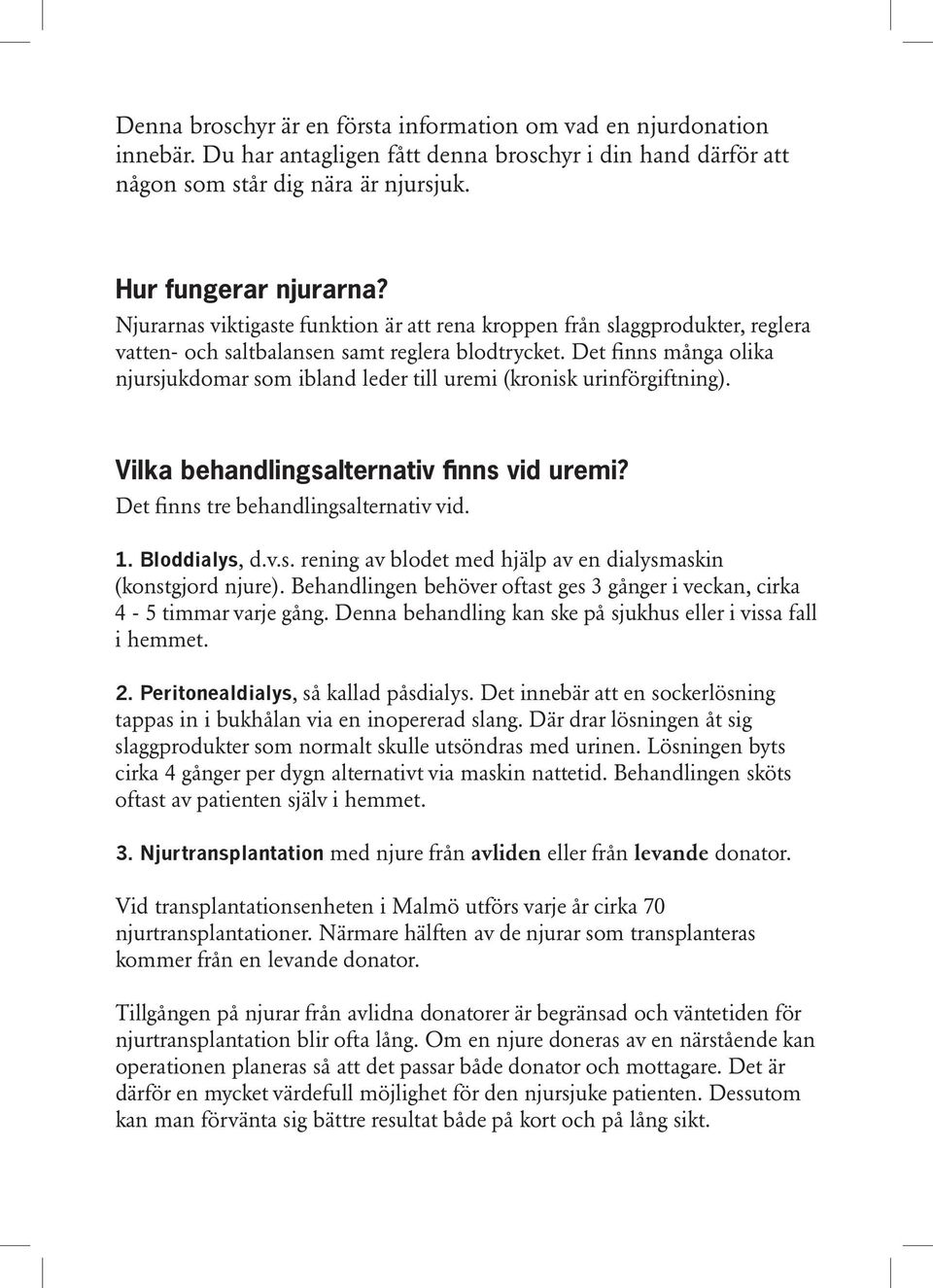 Det finns många olika njursjukdomar som ibland leder till uremi (kronisk urinförgiftning). Vilka behandlingsalternativ finns vid uremi? Det finns tre behandlingsalternativ vid. 1. Bloddialys, d.v.s. rening av blodet med hjälp av en dialysmaskin (konstgjord njure).