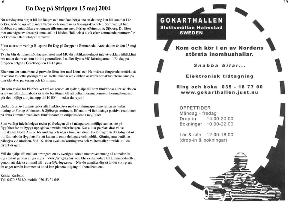 Håll också utkik efter kommande nummer för det kommer fler detaljer framöver. Först ut är som vanligt Bilsports En Dag på Strippen i Emmaboda. Årets datum är den 15 maj för bil.