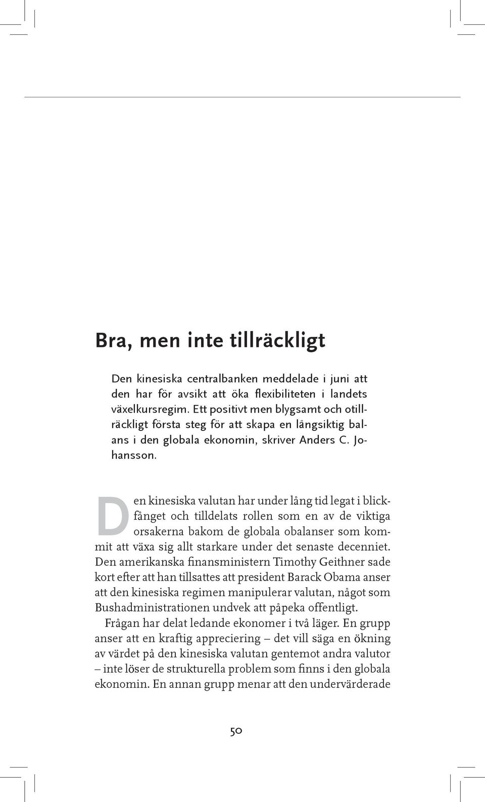 Den kinesiska valutan har under lång tid legat i blickfånget och tilldelats rollen som en av de viktiga orsakerna bakom de globala obalanser som kommit att växa sig allt starkare under det senaste
