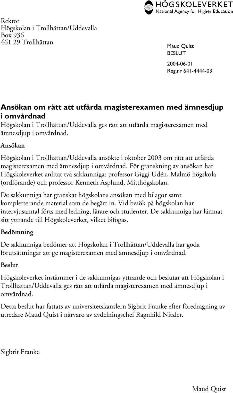 Ansökan Högskolan i Trollhättan/Uddevalla ansökte i oktober 2003 om rätt att utfärda magisterexamen med ämnesdjup i omvårdnad.