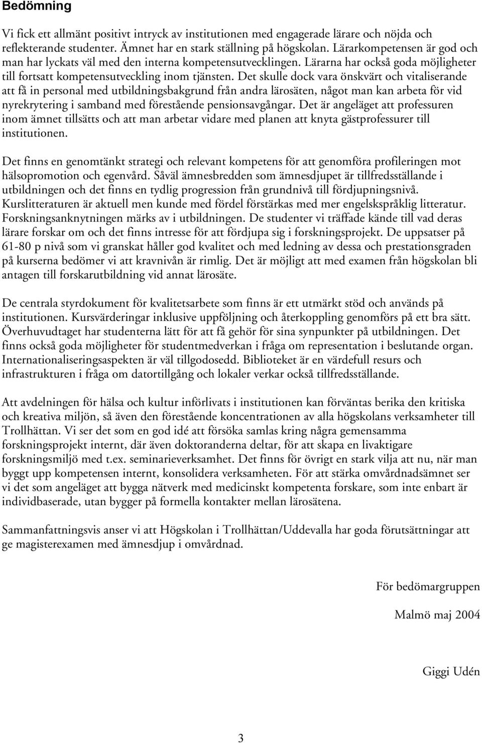 Det skulle dock vara önskvärt och vitaliserande att få in personal med utbildningsbakgrund från andra lärosäten, något man kan arbeta för vid nyrekrytering i samband med förestående pensionsavgångar.