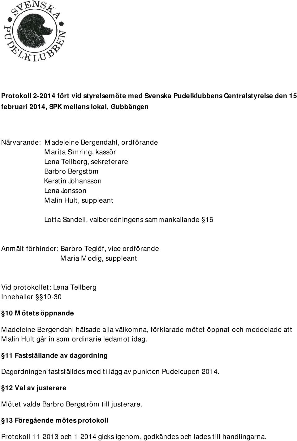 Modig, suppleant Vid protokollet: Lena Tellberg Innehåller 10-30 10 Mötets öppnande Madeleine Bergendahl hälsade alla välkomna, förklarade mötet öppnat och meddelade att Malin Hult går in som