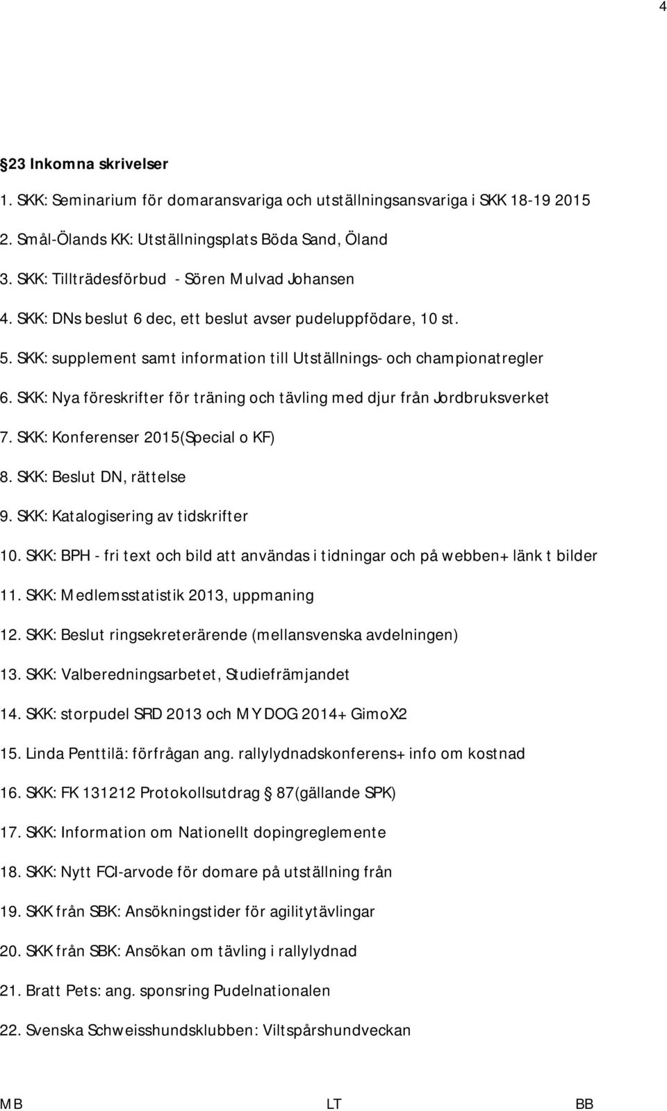 SKK: Nya föreskrifter för träning och tävling med djur från Jordbruksverket 7. SKK: Konferenser 2015(Special o KF) 8. SKK: Beslut DN, rättelse 9. SKK: Katalogisering av tidskrifter 10.