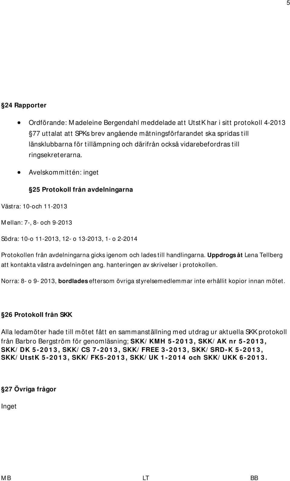 Avelskommittén: inget 25 Protokoll från avdelningarna Västra: 10-och 11-2013 Mellan: 7-, 8- och 9-2013 Södra: 10-o 11-2013, 12- o 13-2013, 1- o 2-2014 Protokollen från avdelningarna gicks igenom och