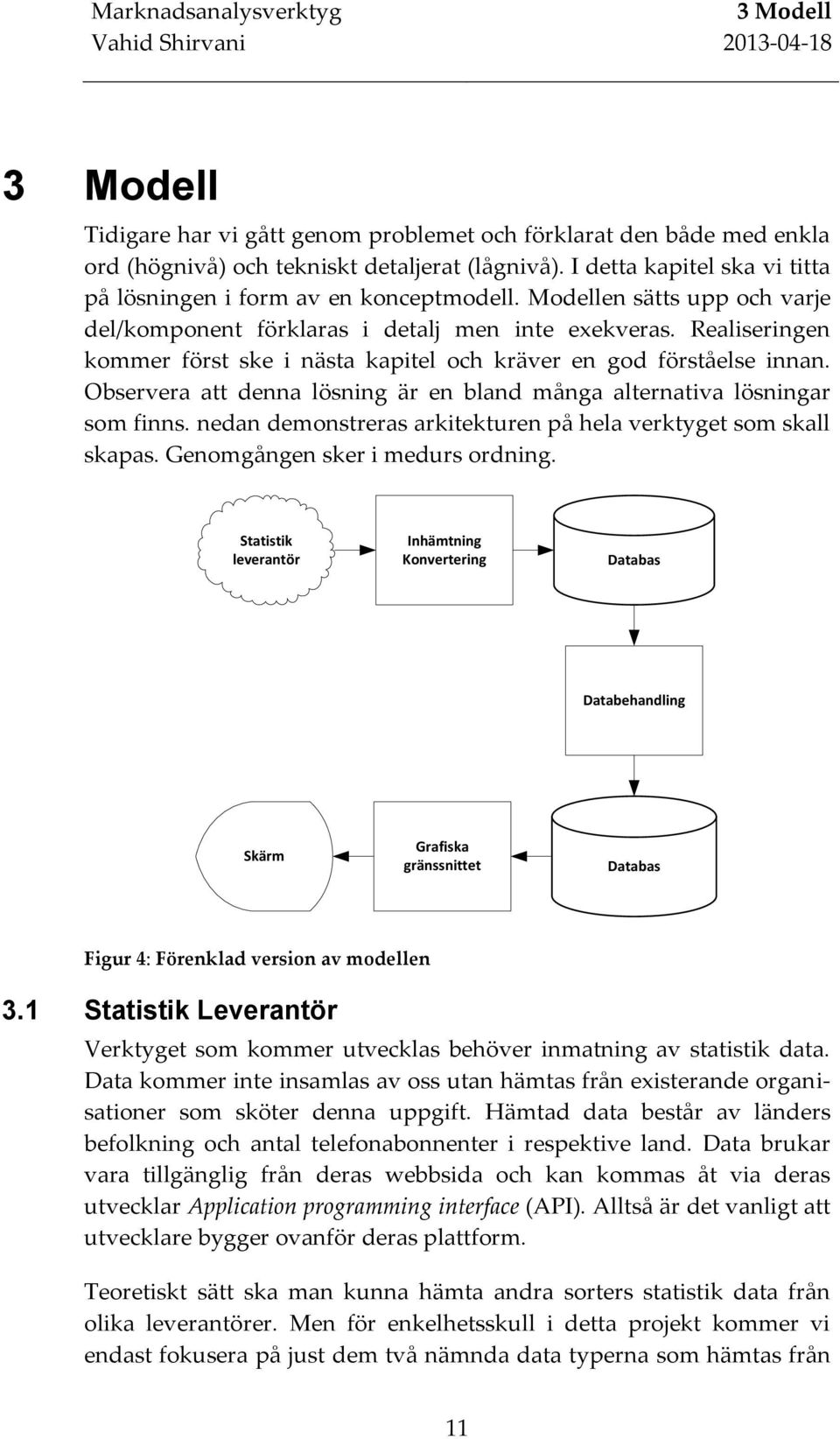 Realiseringen kommer först ske i nästa kapitel och kräver en god förståelse innan. Observera att denna lösning är en bland många alternativa lösningar som finns.