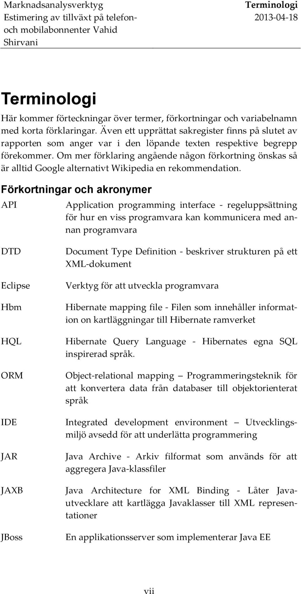 Om mer förklaring angående någon förkortning önskas så är alltid Google alternativt Wikipedia en rekommendation.