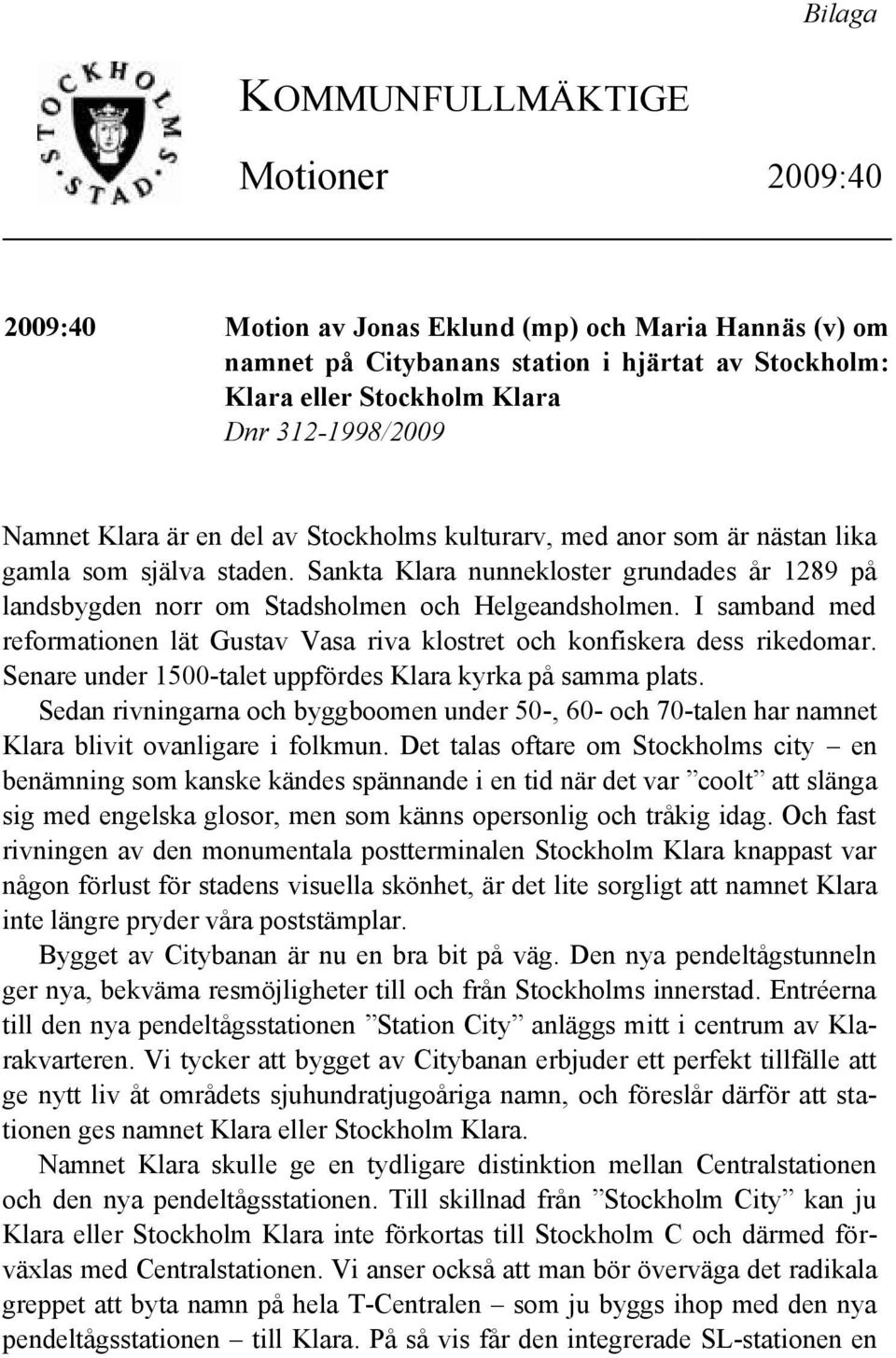 Sankta Klara nunnekloster grundades år 1289 på landsbygden norr om Stadsholmen och Helgeandsholmen. I samband med reformationen lät Gustav Vasa riva klostret och konfiskera dess rikedomar.