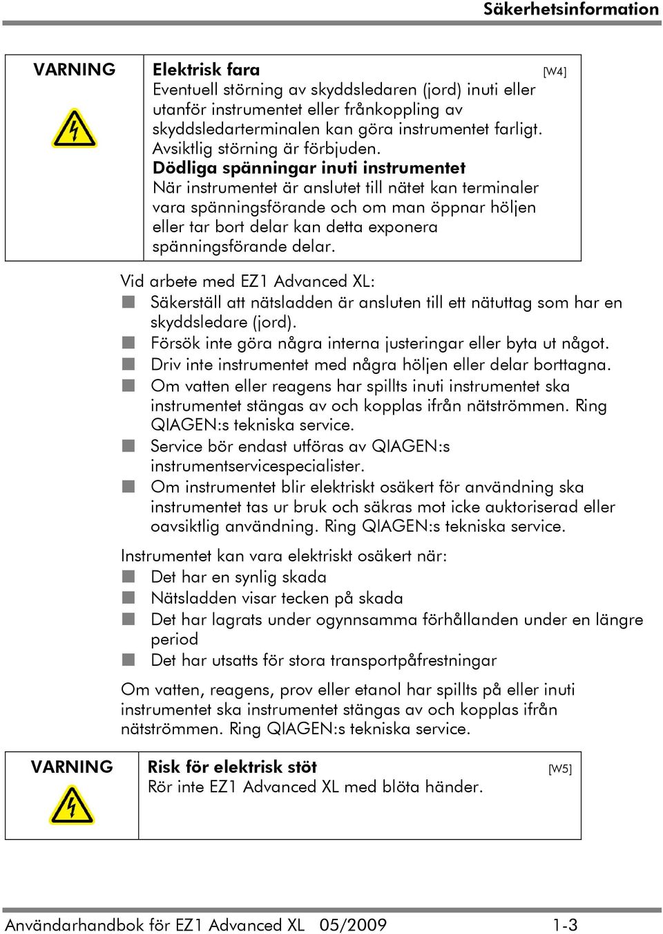 Dödliga spänningar inuti instrumentet När instrumentet är anslutet till nätet kan terminaler vara spänningsförande och om man öppnar höljen eller tar bort delar kan detta exponera spänningsförande