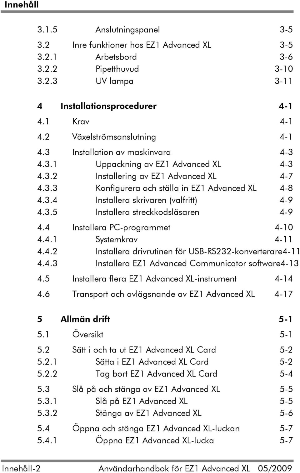 3.4 Installera skrivaren (valfritt) 4-9 4.3.5 Installera streckkodsläsaren 4-9 4.4 Installera PC-programmet 4-10 4.4.1 Systemkrav 4-11 4.4.2 Installera drivrutinen för USB-RS232-konverterare4-11 4.4.3 Installera EZ1 Advanced Communicator software4-13 4.