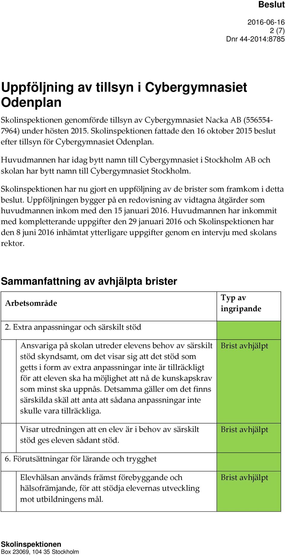 har nu gjort en uppföljning av de brister som framkom i detta beslut. Uppföljningen bygger på en redovisning av vidtagna åtgärder som huvudmannen inkom med den 15 januari 2016.