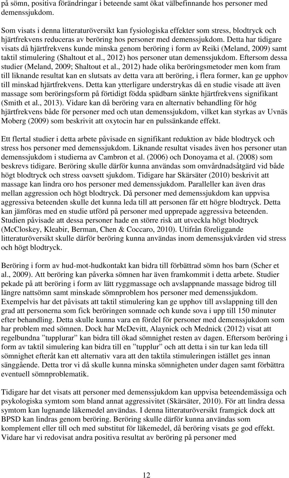 Detta har tidigare visats då hjärtfrekvens kunde minska genom beröring i form av Reiki (Meland, 2009) samt taktil stimulering (Shaltout et al., 2012) hos personer utan demenssjukdom.