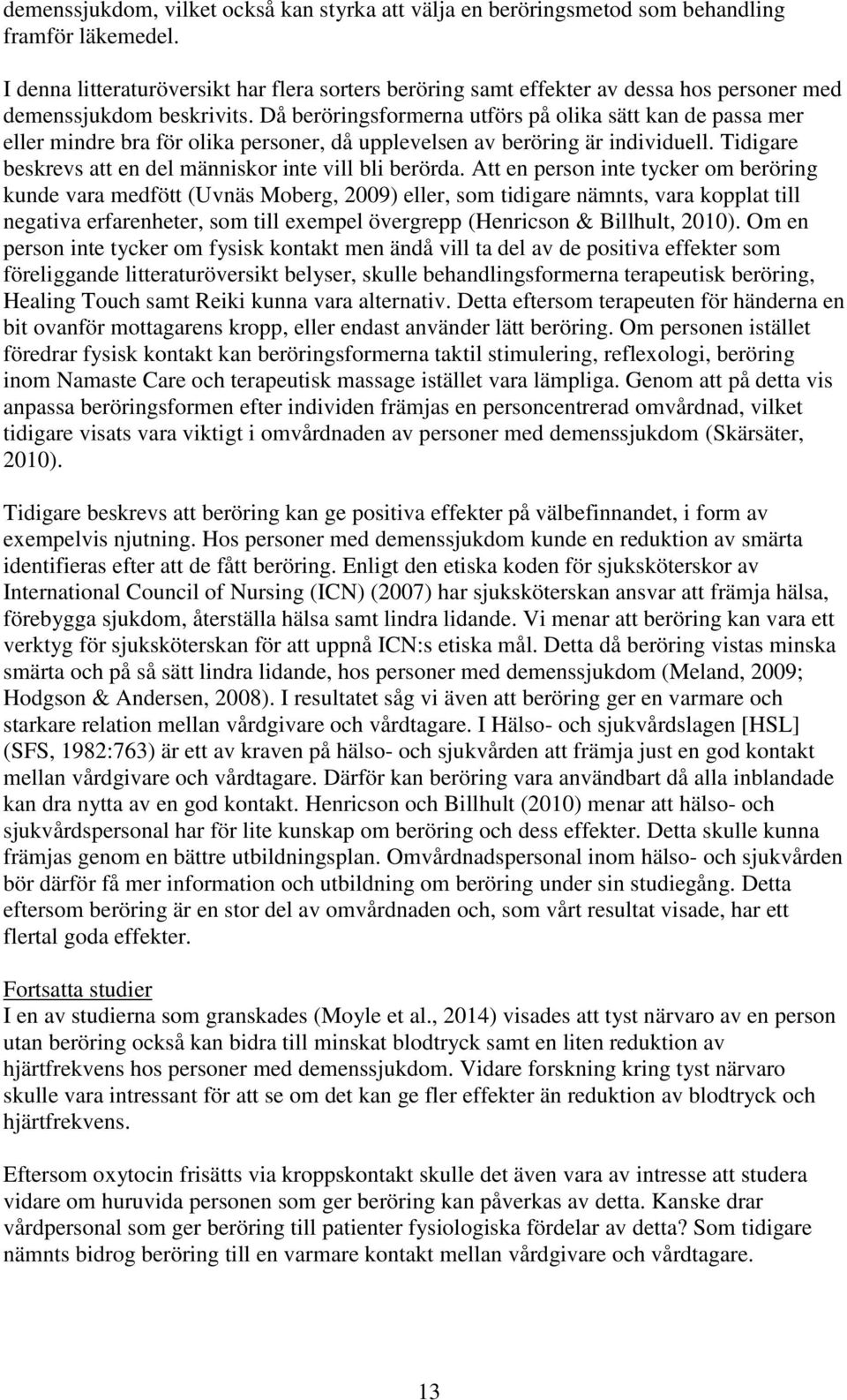 Då beröringsformerna utförs på olika sätt kan de passa mer eller mindre bra för olika personer, då upplevelsen av beröring är individuell. Tidigare beskrevs att en del människor inte vill bli berörda.