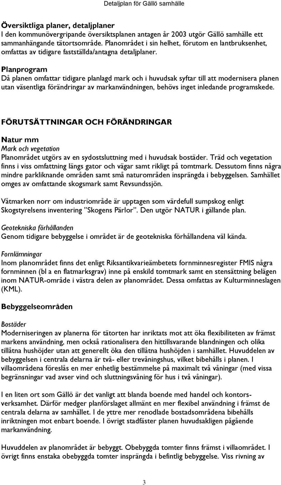 Planprogram Då planen omfattar tidigare planlagd mark och i huvudsak syftar till att modernisera planen utan väsentliga förändringar av markanvändningen, behövs inget inledande programskede.