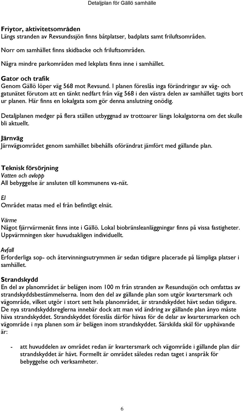 I planen föreslås inga förändringar av väg- och gatunätet förutom att en tänkt nedfart från väg 568 i den västra delen av samhället tagits bort ur planen.