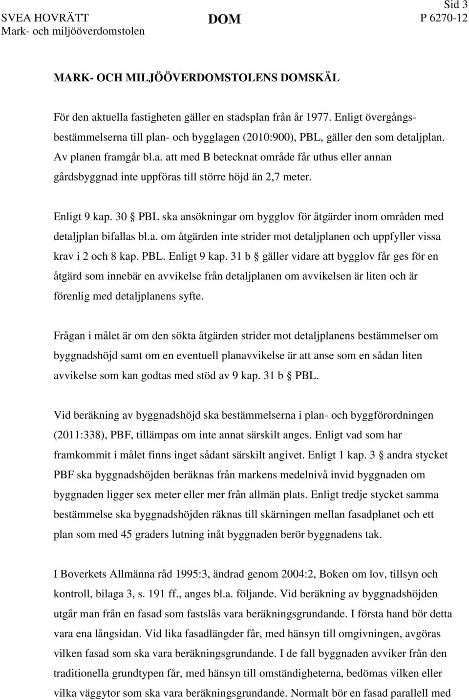 Enligt 9 kap. 30 PBL ska ansökningar om bygglov för åtgärder inom områden med detaljplan bifallas bl.a. om åtgärden inte strider mot detaljplanen och uppfyller vissa krav i 2 och 8 kap. PBL. Enligt 9 kap.