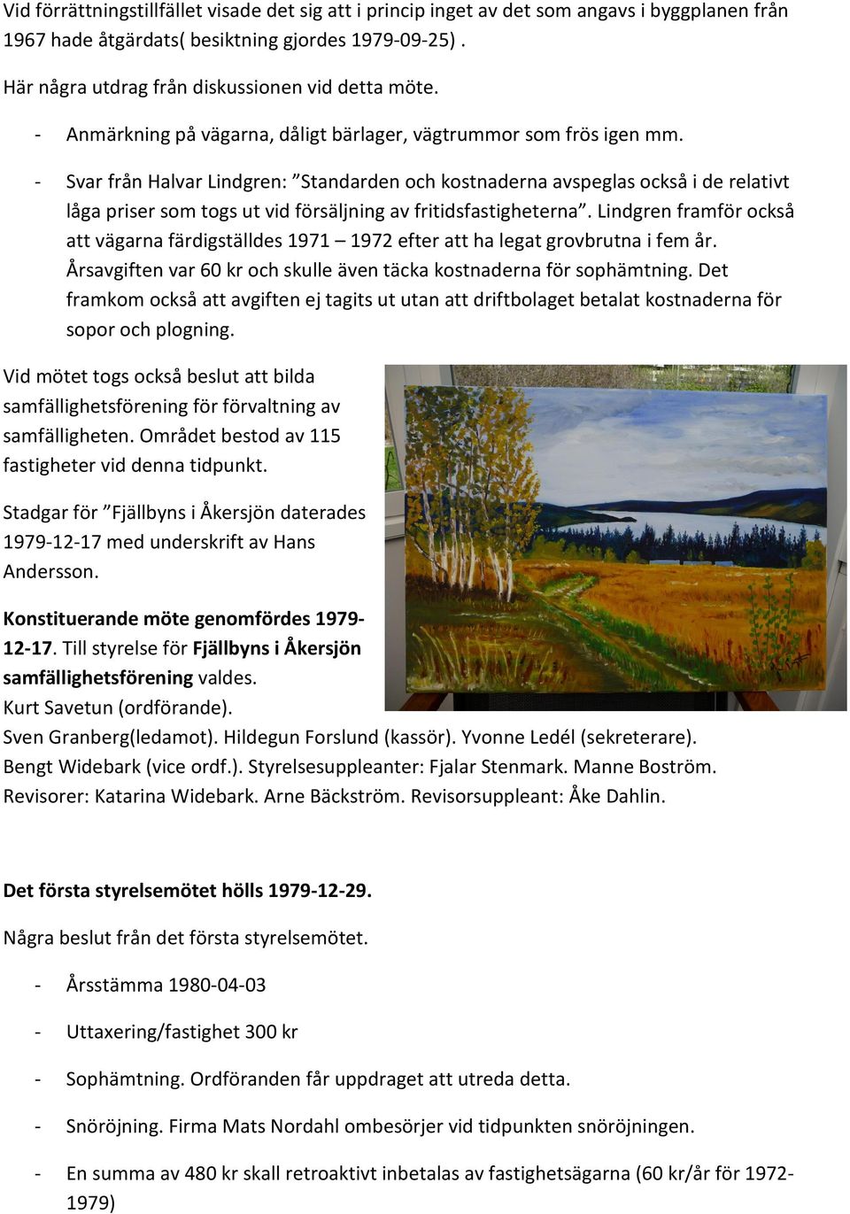 - Svar från Halvar Lindgren: Standarden och kostnaderna avspeglas också i de relativt låga priser som togs ut vid försäljning av fritidsfastigheterna.