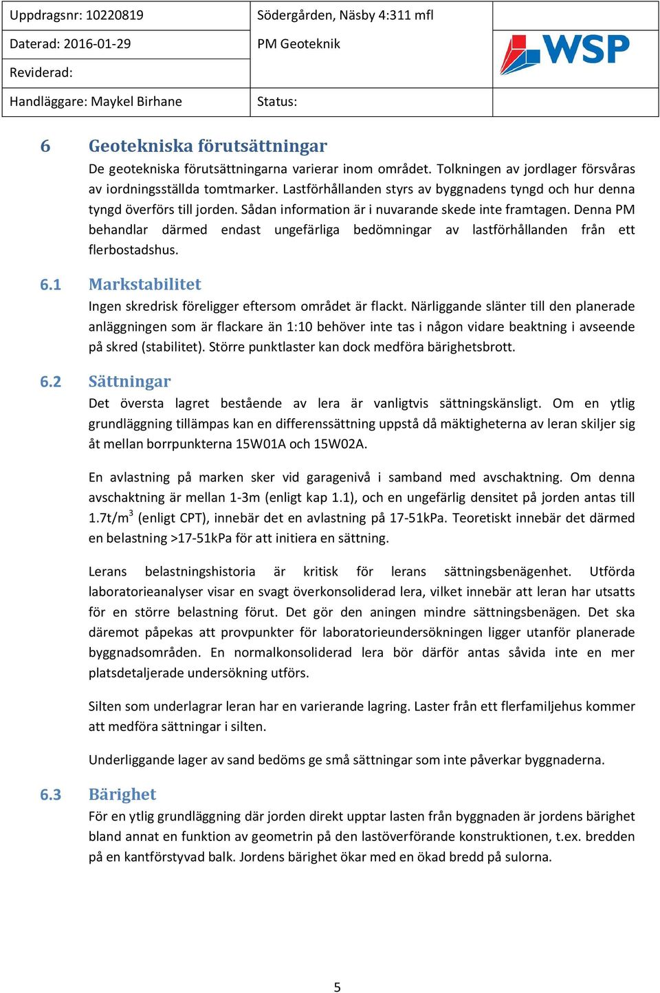 Denna PM behandlar därmed endast ungefärliga bedömningar av lastförhållanden från ett flerbostadshus. 6.1 Markstabilitet Ingen skredrisk föreligger eftersom området är flackt.