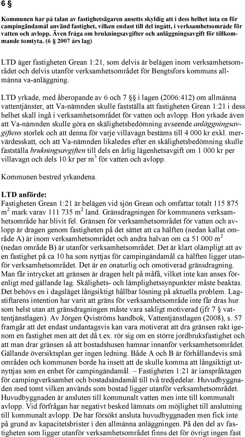 (6 2007 års lag) LTD äger fastigheten Grean 1:21, som delvis är belägen inom verksamhetsområdet och delvis utanför verksamhetsområdet för Bengtsfors kommuns allmänna va-anläggning.