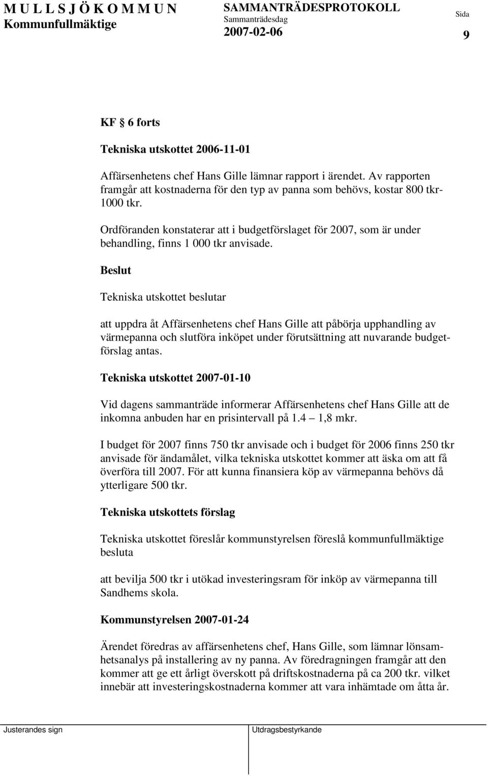 Tekniska utskottet beslutar att uppdra åt Affärsenhetens chef Hans Gille att påbörja upphandling av värmepanna och slutföra inköpet under förutsättning att nuvarande budgetförslag antas.