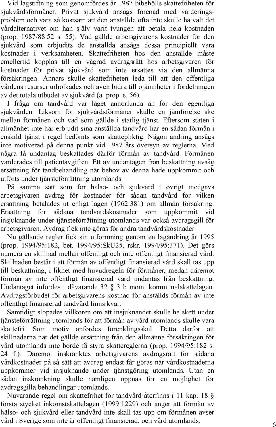 1987/88:52 s. 55). Vad gällde arbetsgivarens kostnader för den sjukvård som erbjudits de anställda ansågs dessa principiellt vara kostnader i verksamheten.