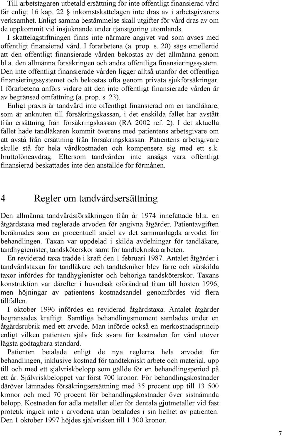 I skattelagstiftningen finns inte närmare angivet vad som avses med offentligt finansierad vård. I förarbetena (a. prop. s. 20) sägs emellertid att den offentligt finansierade vården bekostas av det allmänna genom bl.