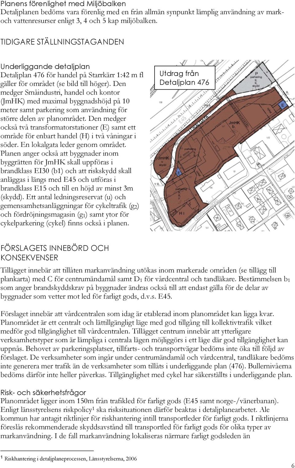 Den medger Småindustri, handel och kontor (JmHK) med maximal byggnadshöjd på 10 meter samt parkering som användning för större delen av planområdet.