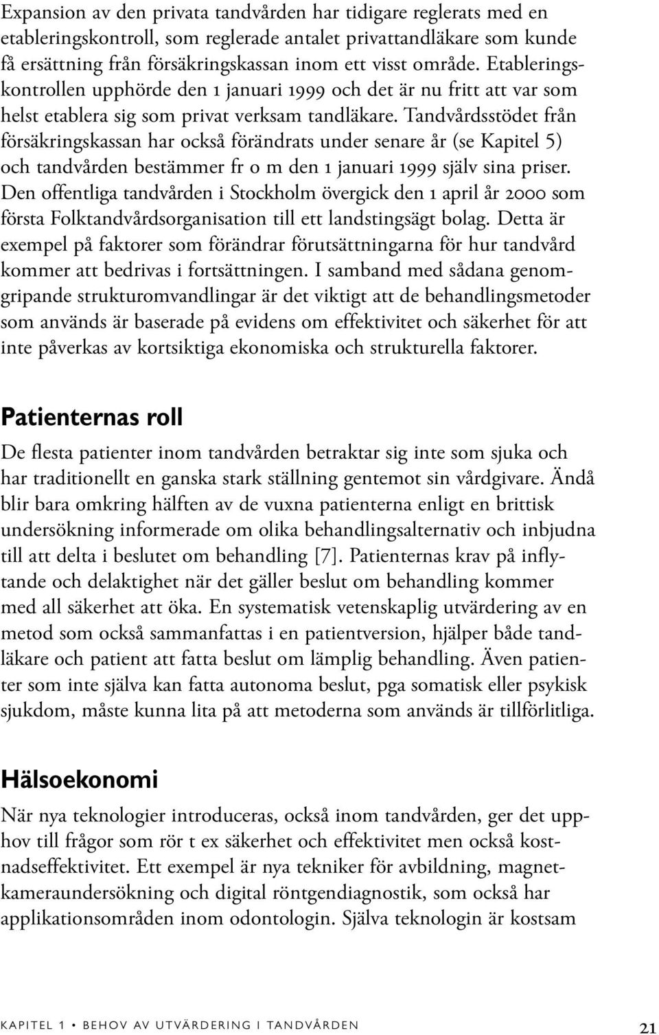 Tandvårdsstödet från försäkringskassan har också förändrats under senare år (se Kapitel 5) och tandvården bestämmer fr o m den 1 januari 1999 själv sina priser.